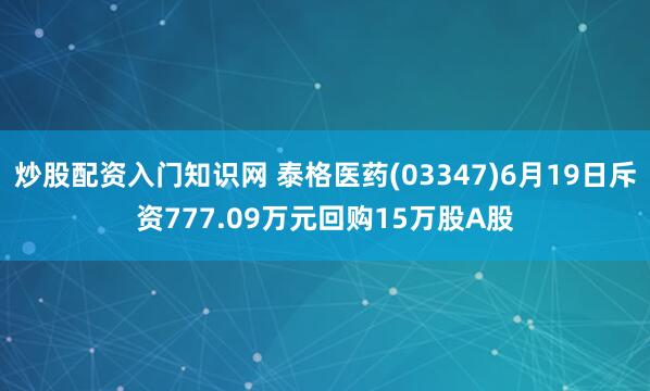 炒股配资入门知识网 泰格医药(03347)6月19日斥资777.09万元回购15万股A股