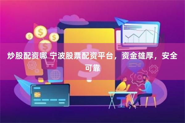 炒股配资哪 宁波股票配资平台，资金雄厚，安全可靠