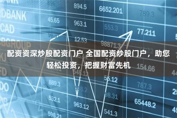 配资资深炒股配资门户 全国配资炒股门户，助您轻松投资，把握财富先机